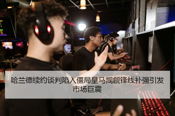 哈兰德续约谈判陷入僵局皇马觊觎锋线补强引发市场巨震
